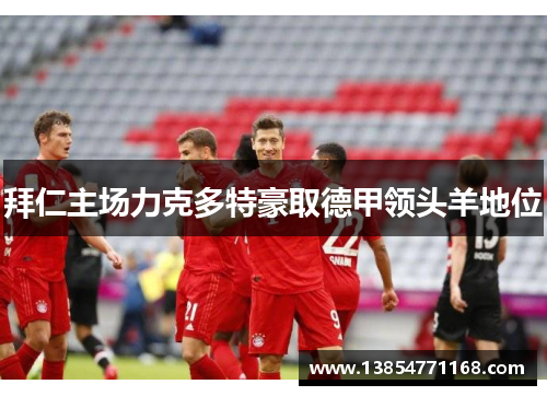 拜仁主场力克多特豪取德甲领头羊地位