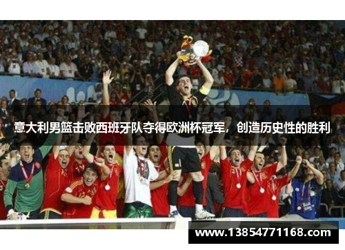 意大利男篮击败西班牙队夺得欧洲杯冠军，创造历史性的胜利