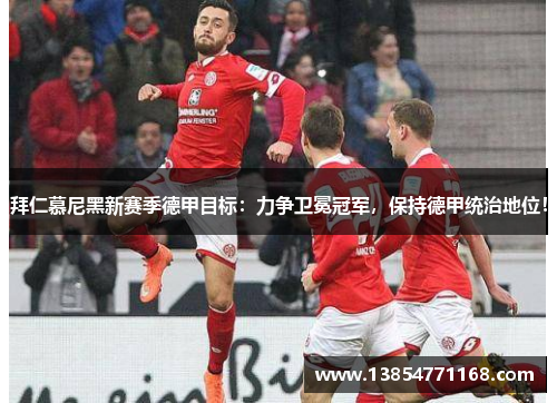拜仁慕尼黑新赛季德甲目标：力争卫冕冠军，保持德甲统治地位！